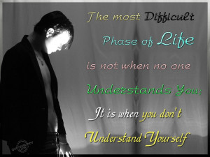 The most difficult phase of life is not when no one understands you...