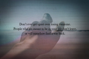 Don't ever get upset over losing someone. People who are meant to be ...