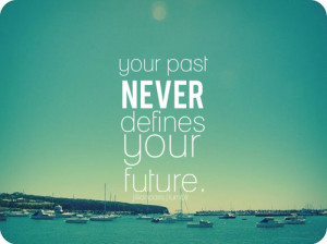 Your Past Never Defines Your Future ~ Future Quote