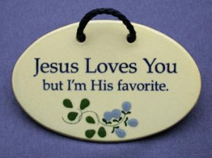 Jesus loves you, but I'm his favorite