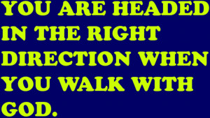 ... are Headed in the Right Direction When you Walk with God - Bible Quote