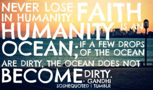 Never lose faith in Humanity… - Gandhi