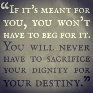 ... for it. You will never have to sacrifice your dignity for your destiny