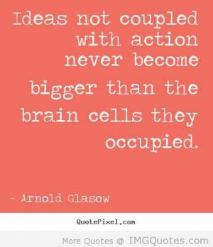 ... Never Become Bigger Than The Brain Cells They Occupied - Action Quote