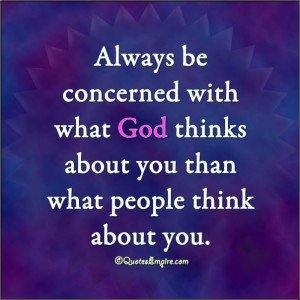 ... with what God thinks about you than what people think about you