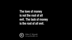 is not the root of all evil. The lack of money is the root of all evil ...