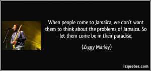 to Jamaica, we don't want them to think about the problems of Jamaica ...