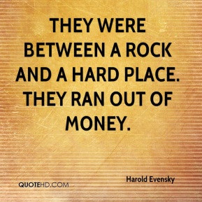 ... - They were between a rock and a hard place. They ran out of money