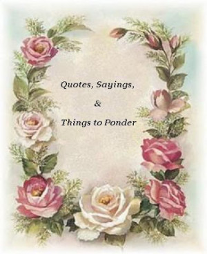 ... quotes, sayings, and other things that are good to ponder and to think