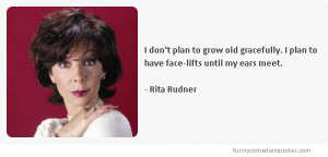 don’t plan to grow old gracefully. I plan to have face-lifts until ...