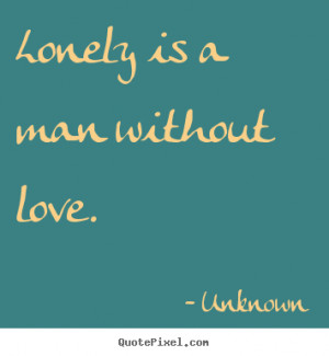 Design custom picture quote about love - Lonely is a man without love.