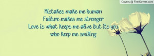 Mistakes make me human. Failure makes me stronger. Love is what keeps ...