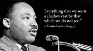 ... shadow cast by that which we do not see. ” ~ Martin Luther King, Jr