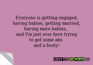 Everyone is getting engaged,having babies, getting married,having more ...