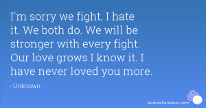 sorry we fight. I hate it. We both do. We will be stronger with ...