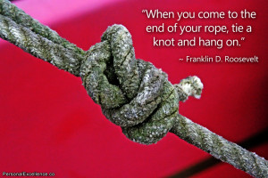 Quote: “When you come to the end of your rope, tie a knot and hang ...