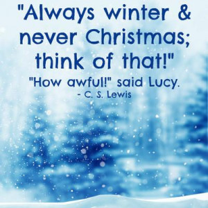 Always winter and never Christmas; think of that!