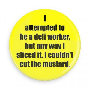 ... be a deli worker, but any way I sliced it, I couldn't cut the mustard