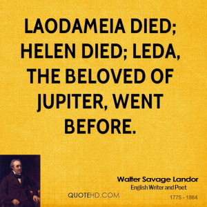 Laodameia died; Helen died; Leda, the beloved of Jupiter, went before.