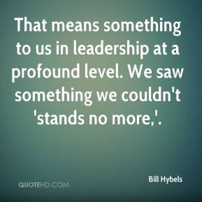 Bill Hybels - That means something to us in leadership at a profound ...