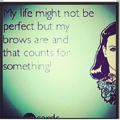 ... eyebrows are the window to your face:) funni thing, eyebrow quotes