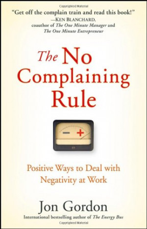 The No Complaining Rule: Positive Ways to Deal with Negativity at Work