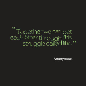 Quotes Picture: together we can get each other through this struggle ...