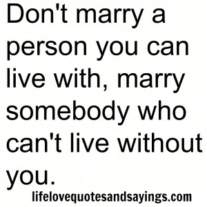 Don't marry a person you can live with, marry somebody who can't live ...
