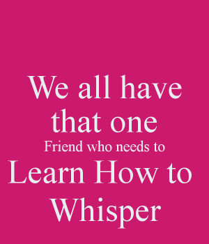 we-all-have-that-one-friend-who-needs-to-learn-how-to-whisper.png