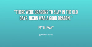 There were dragons to slay in the old days. Nixon was a good dragon ...