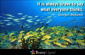 It is always brave to say what everyone thinks. - Georges Duhamel