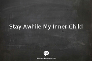 Stay Awhile My Inner Child