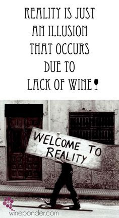 ... Reality is just an illusion that occurs due to lack of wine.” More