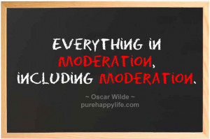 Everything in moderation, including moderation.