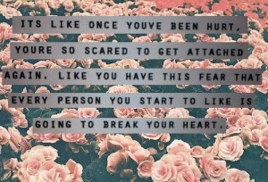 ... Fear That Every Person You Start To Like Is Going To Break Your Heart