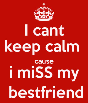cant keep calm cause i miSS my bestfriend - KEEP CALM AND CARRY ON ...