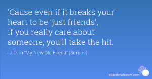 Cause even if it breaks your heart to be 'just friends', if you ...