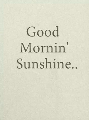 Good morning sunshine....