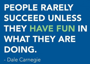 People rarely succeed unless they have fun in what they are doing ...