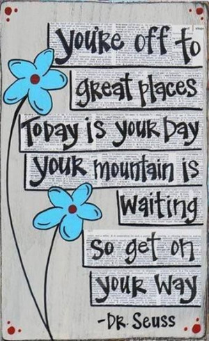 You're off to great places. Today is your day. Your mountain is ...