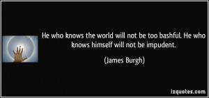 ... too bashful. He who knows himself will not be impudent. - James Burgh