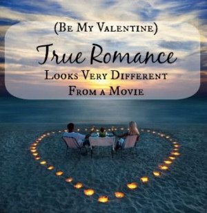 Be My Valentine) True Romance Looks Very Different From a Movie. 