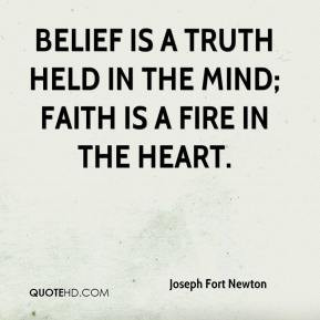 ... held in the mind; faith is a fire in the heart. - Joseph Fort Newton