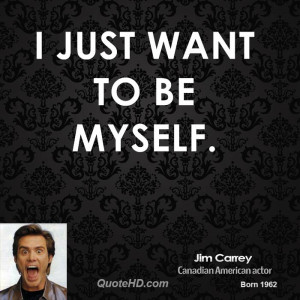 just want to be myself.