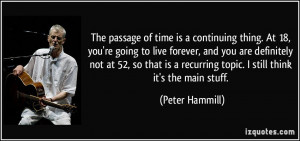 The passage of time is a continuing thing. At 18, you're going to live ...