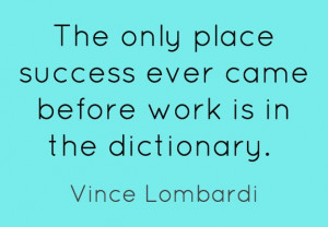 The only place success ever came before work is in the dictionary ...