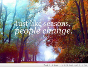 Just like seasons, people change.