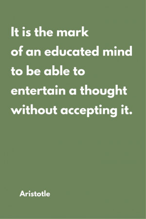 ... to be able to entertain a thought with out accepting it.(Aristotle