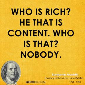 Benjamin Franklin - Who is rich? He that is content. Who is that ...