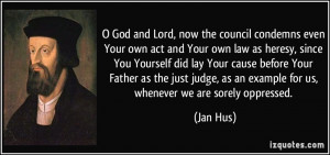 ... , as an example for us, whenever we are sorely oppressed. - Jan Hus